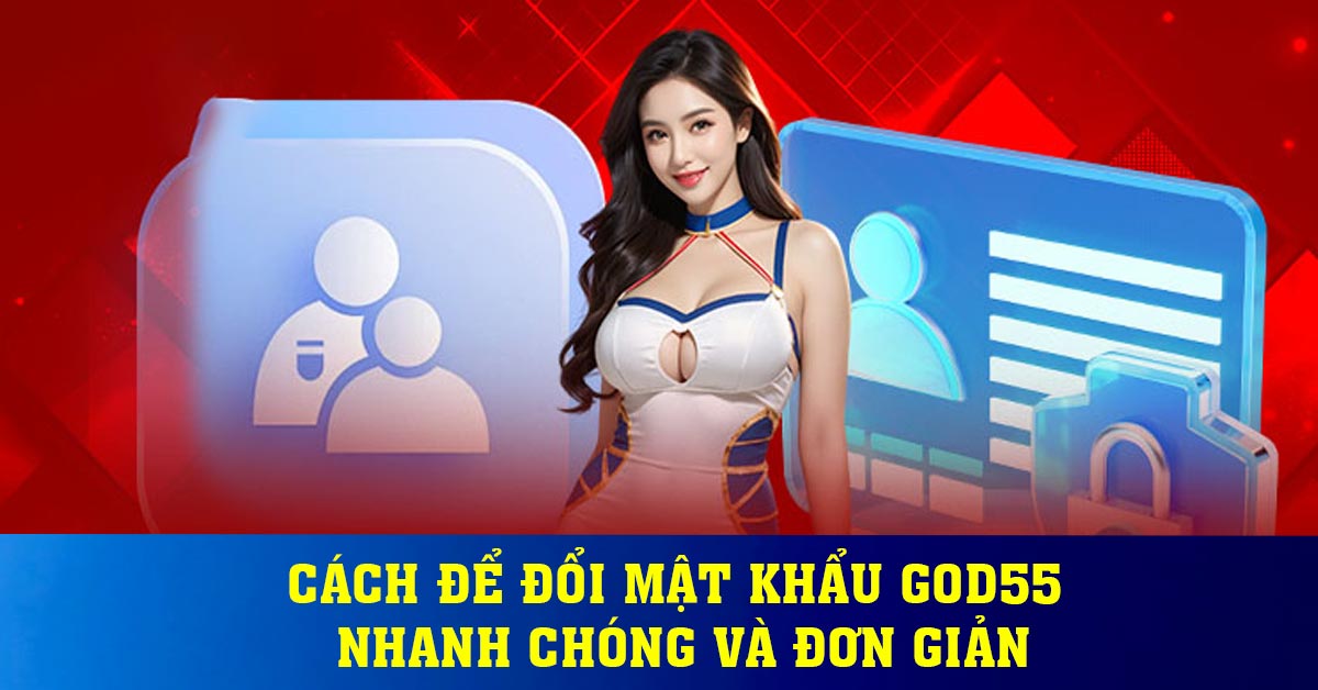 Cách Để Đổi Mật Khẩu God55 Nhanh Chóng Và Đơn giản