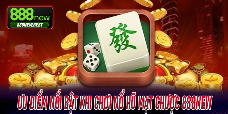 Ưu điểm nổi bật khi chơi Nổ Hũ Mạt Chược 888New