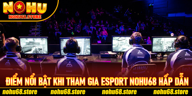 Điểm Nổi Bật Khi Tham Gia Esport Nohu68 hấp dẫn