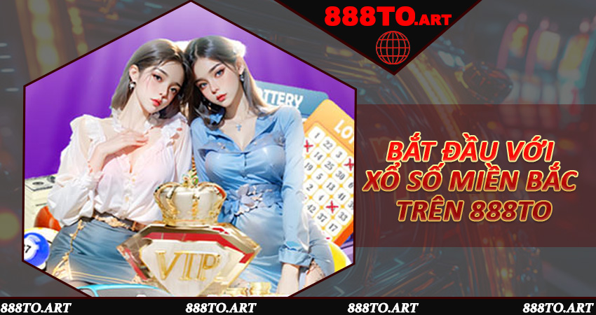 Bắt đầu với Xổ số miền Bắc trên 888to
