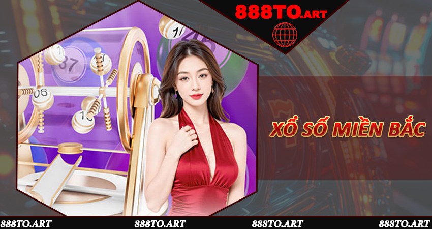 Hướng Dẫn Chi Tiết Chơi Xổ Số Miền Bắc Trên 888to Dành Cho Người Mới